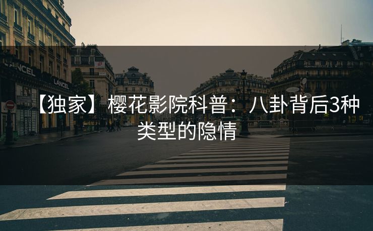 【独家】樱花影院科普：八卦背后3种类型的隐情
