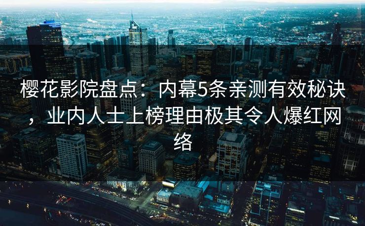 樱花影院盘点：内幕5条亲测有效秘诀，业内人士上榜理由极其令人爆红网络