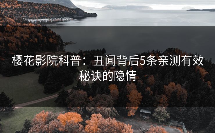 樱花影院科普：丑闻背后5条亲测有效秘诀的隐情