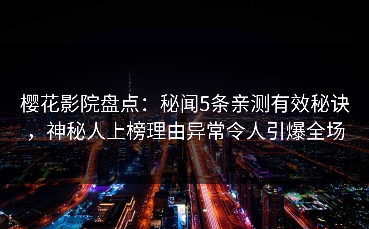 樱花影院盘点：秘闻5条亲测有效秘诀，神秘人上榜理由异常令人引爆全场