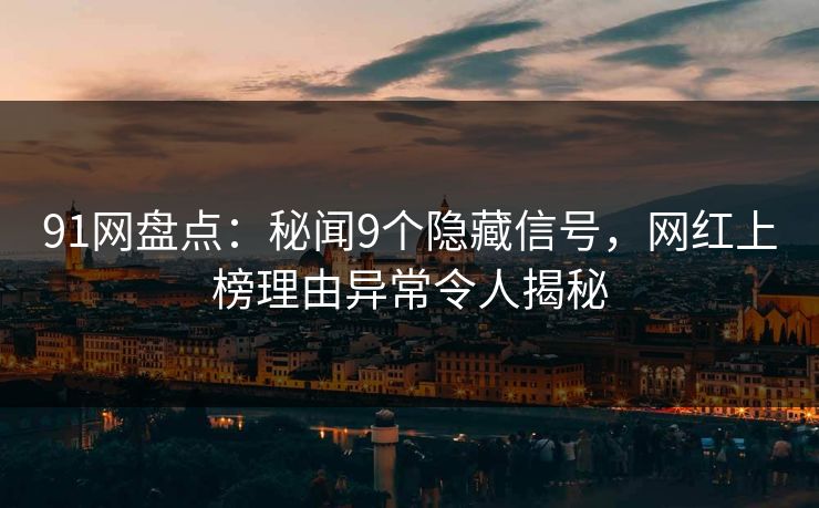 91网盘点：秘闻9个隐藏信号，网红上榜理由异常令人揭秘